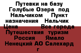 Путевки на базу“Голубые Озера“ под Нальчиком. › Пункт назначения ­ Нальчик › Цена ­ 6 790 - Все города Путешествия, туризм » Россия   . Ямало-Ненецкий АО,Салехард г.